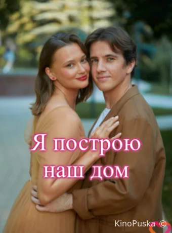 Я построю наш дом (сериал, 2025) 1 сезон смотреть онлайн на Лордфильм